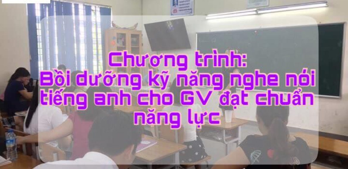 CHƯƠNG TRÌNH BỒI DƯỠNG KỸ NĂNG NGHE – NÓI TIẾNG ANH CHO GIÁO VIÊN ĐÃ ĐẠT CHUẨN 2017